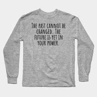 The-past-cannot-be-changed. The-future-is-yet-in-your-power. Long Sleeve T-Shirt